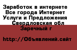 Заработок в интернете - Все города Интернет » Услуги и Предложения   . Свердловская обл.,Заречный г.